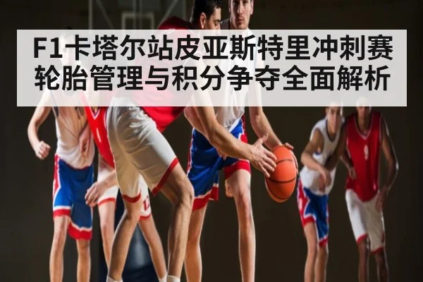 F1卡塔尔站皮亚斯特里冲刺赛轮胎管理与积分争夺全面解析