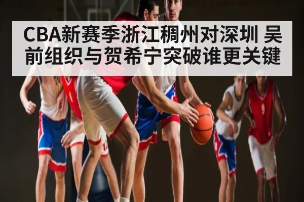 CBA新赛季浙江稠州对深圳 吴前组织与贺希宁突破谁更关键